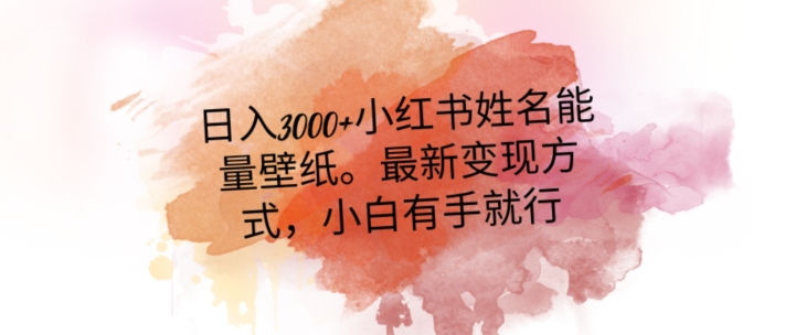 日入300+小红书姓名能量壁纸，最新二次变现方式，小白有手就行【揭秘】-如意资源库