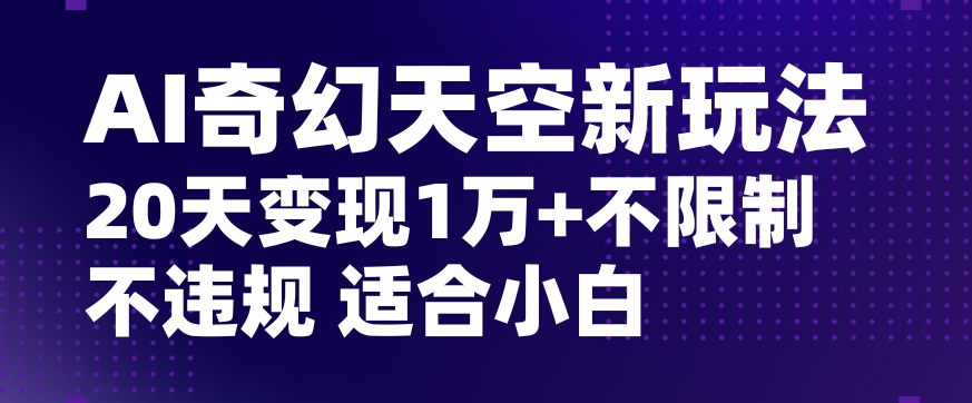 AI奇幻天空，20天变现五位数玩法，不限制不违规不封号玩法，适合小白操作【揭秘】-如意资源库