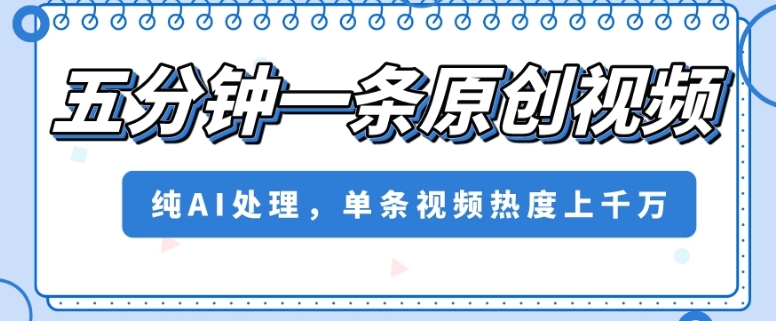 五分钟一条原创视频，纯AI处理，单条视频热度上千万【揭秘】-如意资源库