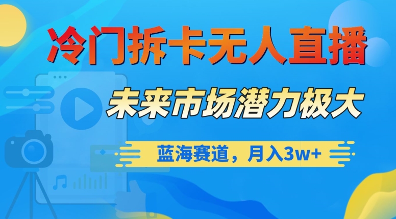 冷门拆卡无人直播，未来市场潜力极大，蓝海赛道，月入3w+【揭秘】-如意资源库
