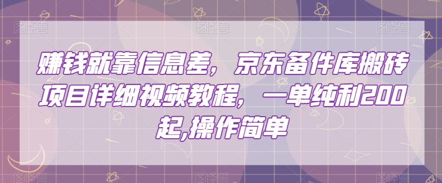 赚钱就靠信息差，京东备件库搬砖项目详细视频教程，一单纯利200，操作简单【揭秘】-如意资源库