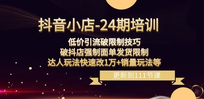 抖音小店-24期：低价引流破限制技巧，破抖店强制面单发货限制，达人玩法快速改1万+销量玩法等-如意资源库