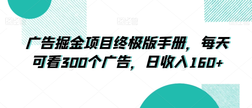 广告掘金项目终极版手册，每天可看300个广告，日收入160+【揭秘】-如意资源库