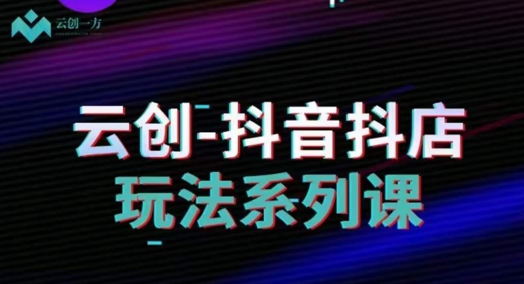 云创-抖音小店系列课，抖音小店运营全攻略-如意资源库