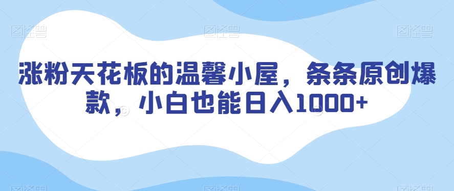 涨粉天花板的温馨小屋，条条原创爆款，小白也能日入1000+【揭秘】-如意资源库