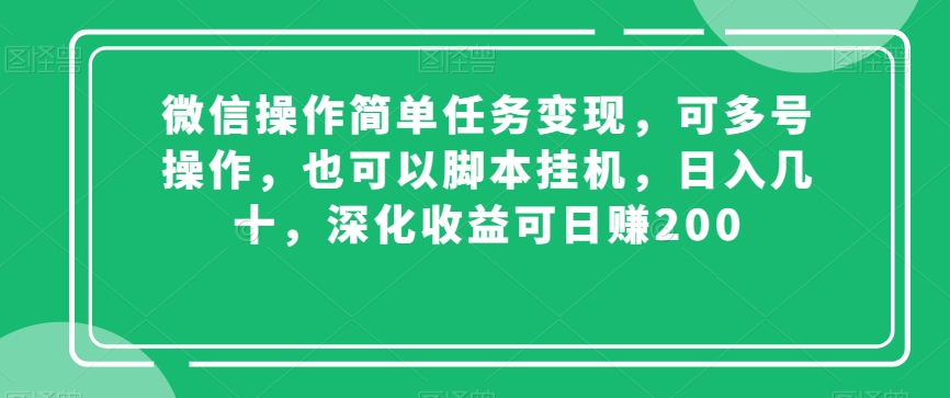 微信操作简单任务变现，可多号操作，也可以脚本挂机，日入几十，深化收益可日赚200【揭秘】-如意资源库