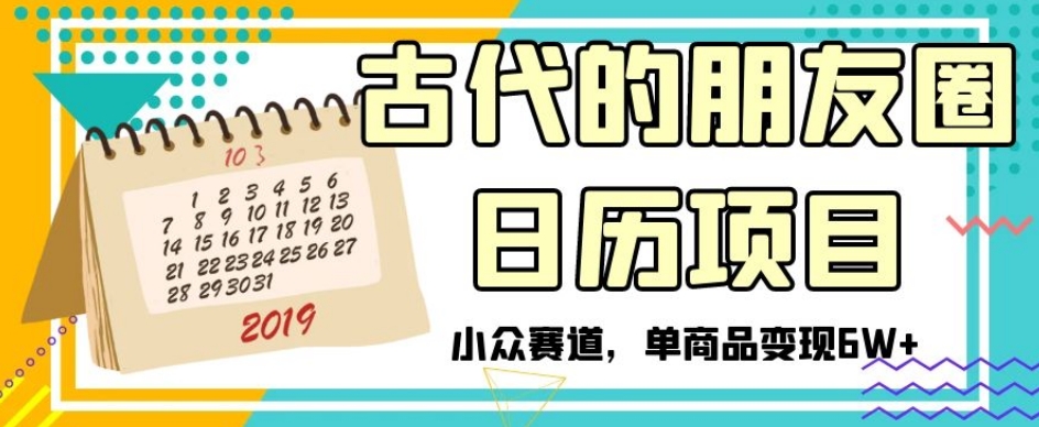 古代的朋友圈日历项目，小众赛道，单商品变现6W+【揭秘】-如意资源库