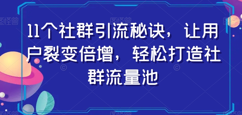 11个社群引流秘诀,让用户裂变倍增,轻松打造社群流量池-如意资源库