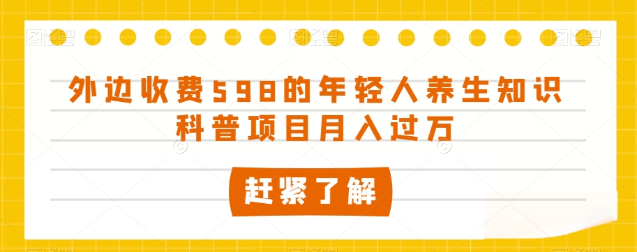 外边收费598的年轻人养生知识科普项目月入过万【揭秘】-如意资源库