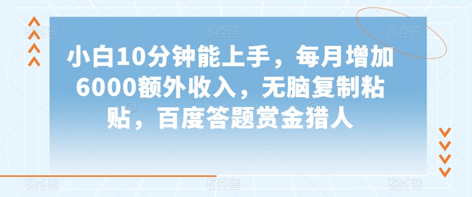 小白10分钟能上手，每月增加6000额外收入，无脑复制粘贴‌，百度答题赏金猎人【揭秘】-如意资源库