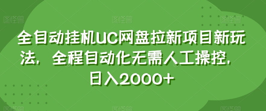 全自动挂机UC网盘拉新项目新玩法，全程自动化无需人工操控，日入2000+【揭秘】-如意资源库