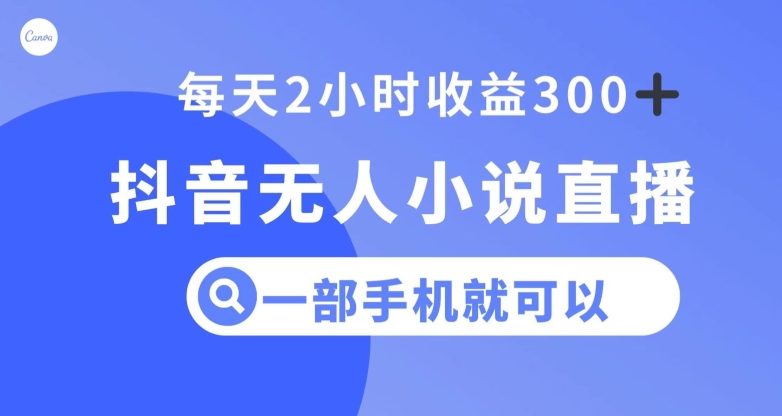 抖音无人小说直播，一部手机操作，日入300+【揭秘】-如意资源库