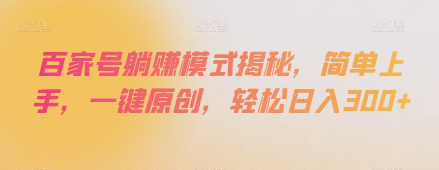 百家号躺赚模式揭秘，简单上手，一键原创，轻松日入300+【揭秘】-如意资源库