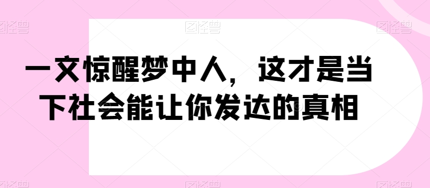 一文惊醒梦中人，这才是当下社会能让你发达的真相【公众号付费文章】-如意资源库