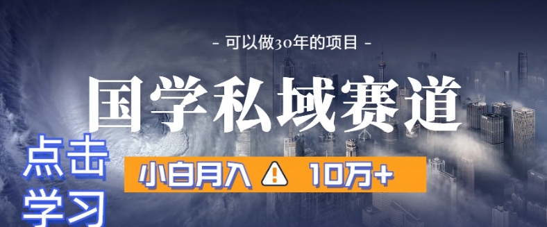 暴力国学私域赛道，小白月入10万+，引流+转化完整流程【揭秘】-如意资源库