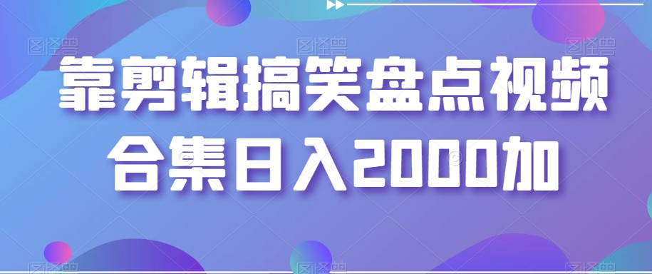靠剪辑搞笑盘点视频合集日入2000加【揭秘】-如意资源库