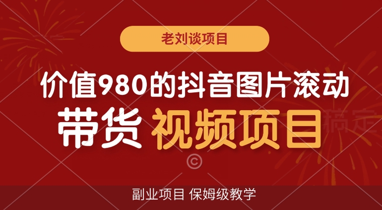 价值980的抖音图片滚动带货视频副业项目，保姆级教学【揭秘】-如意资源库