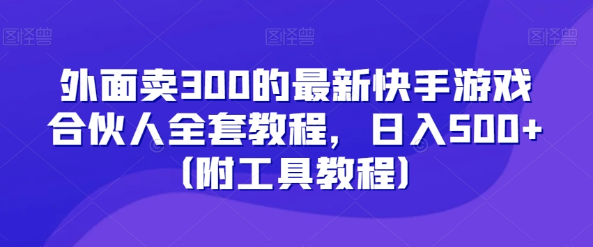 外面卖300的最新快手游戏合伙人全套教程，日入500+（附工具教程）-如意资源库