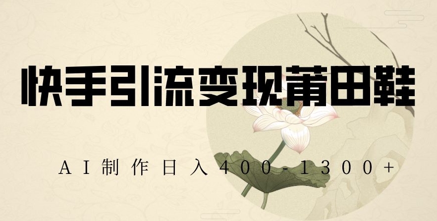 快手引流变现莆田鞋，AI制作日入400+【揭秘】-如意资源库
