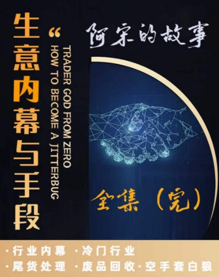 阿宋的故事·生意内幕与手段，行业内幕 冷门行业 尾货处理 废品回收 空手套白狼-如意资源库