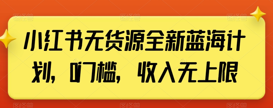 小红书无货源全新蓝海计划，0门槛，收入无上限【揭秘】-如意资源库