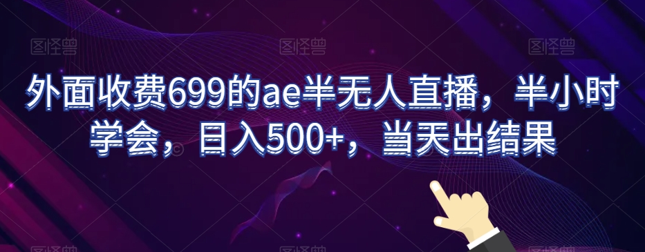 外面收费699的ae半无人直播，半小时学会，日入500+，当天出结果【揭秘】-如意资源库