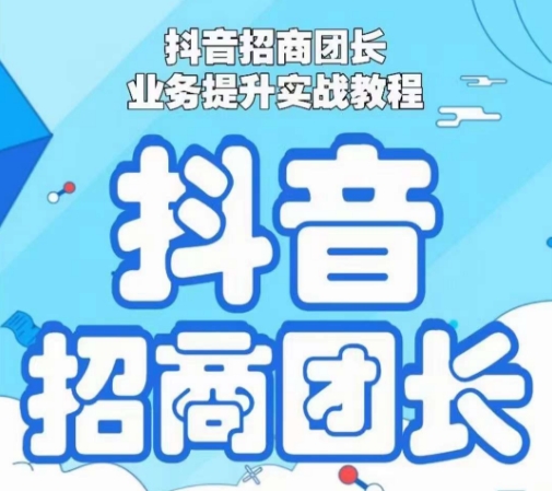 抖音招商团长业务提升实战教程，抖音招商团长如何实现躺赚-如意资源库