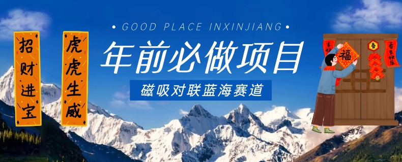 年前必做项目,磁吸对联蓝海赛道,傻瓜式操作复制粘贴纯搬运,一部手机即可完成-如意资源库