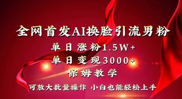 全网首发Ai换脸引流男粉，单日涨粉1.5w+，单日变现3000+，小白也能轻松上手拿结果【揭秘】-如意资源库