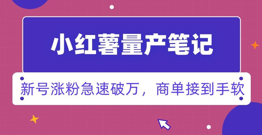 小红书量产笔记，一分种一条笔记，新号涨粉急速破万，新黑马赛道，商单接到手软【揭秘】-如意资源库
