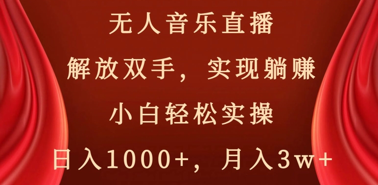 无人音乐直播，解放双手，实现躺赚，小白轻松实操，日入1000+，月入3w+【揭秘】-如意资源库