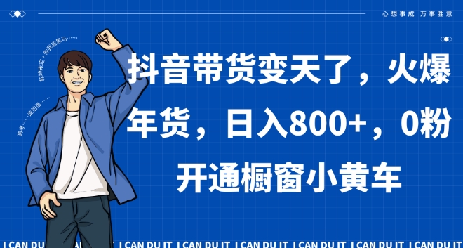 抖音带货变天了，火爆年货，日入800+，0粉开通橱窗小黄车【揭秘】-如意资源库