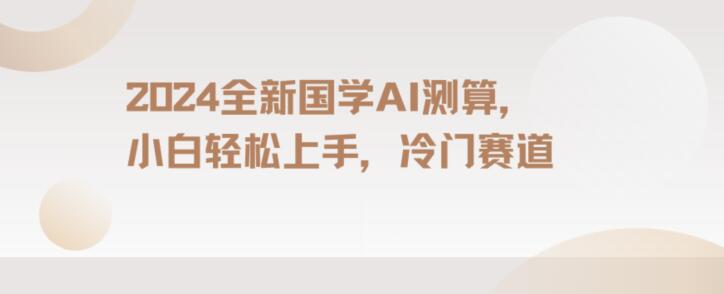 2024国学AI测算，小白轻松上手，长期蓝海项目【揭秘】-如意资源库