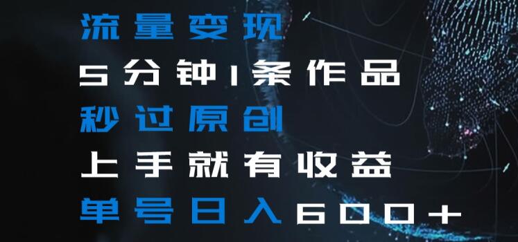 流量变现5分钟1条作品秒过原创上手就有收益单号日入600+【揭秘】-如意资源库