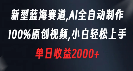 新型蓝海赛道，AI全自动制作，100%原创视频，小白轻松上手，单日收益2000+【揭秘】-如意资源库