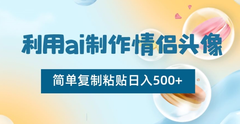 利用ai制作情侣头像，简单复制粘贴日入500+【揭秘】-如意资源库