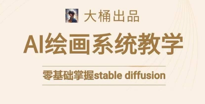 大桶的stable diffusion系统课程，零基础系统性学习AI绘画，小白也能轻松上手-如意资源库