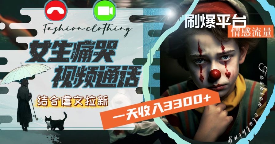 一天收入3300+，用女生痛哭视频通话结合虐文拉新，刷爆平台情感流量【揭秘】-如意资源库
