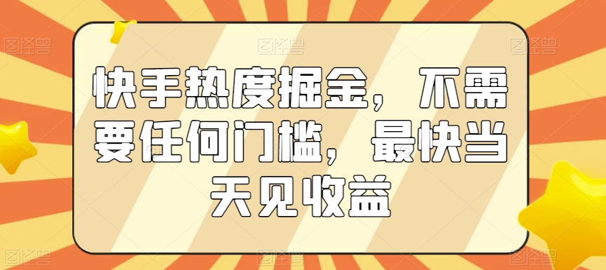 快手热度掘金，不需要任何门槛，最快当天见收益【揭秘】-如意资源库
