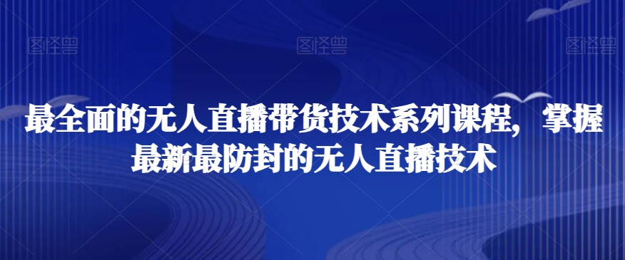 最全面的无人直播‮货带‬技术系‮课列‬程，掌握最新最防封的无人直播技术-如意资源库