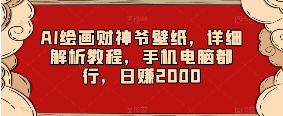 AI绘画财神爷壁纸，详细解析教程，手机电脑都行，日赚2000【揭秘】-如意资源库