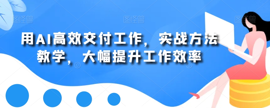用AI高效交付工作，实战方法教学，大幅提升工作效率-如意资源库