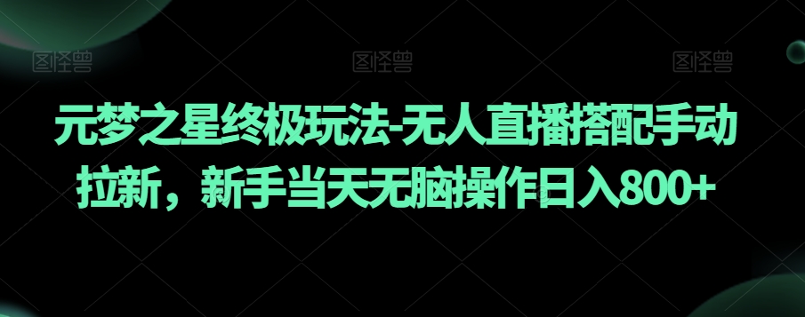 元梦之星终极玩法-无人直播搭配手动拉新，新手当天无脑操作日入800+【揭秘】-如意资源库