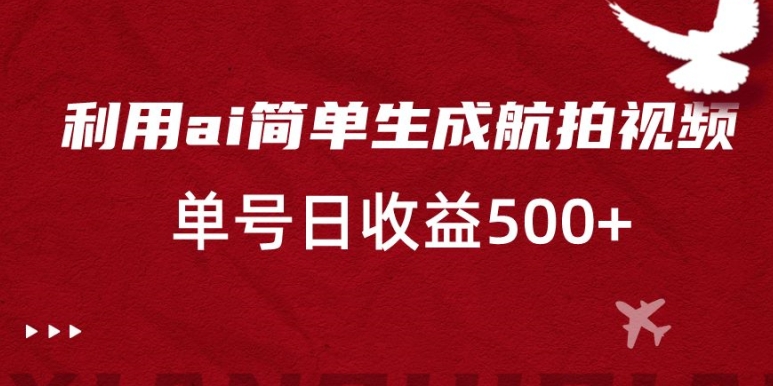 利用ai简单复制粘贴，生成航拍视频，单号日收益500+【揭秘】-如意资源库