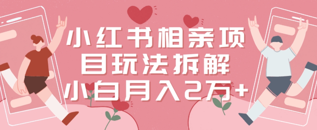 小红书相亲项目玩法拆解，有人通过这个副业项目做到了月收入2万多【揭秘】-如意资源库