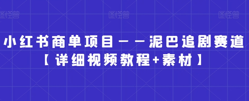 小红书商单项目——泥巴追剧赛道【详细视频教程+素材】【揭秘】-如意资源库