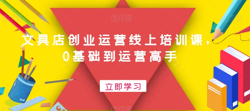 文具店创业运营线上培训课，0基础到运营高手-如意资源库