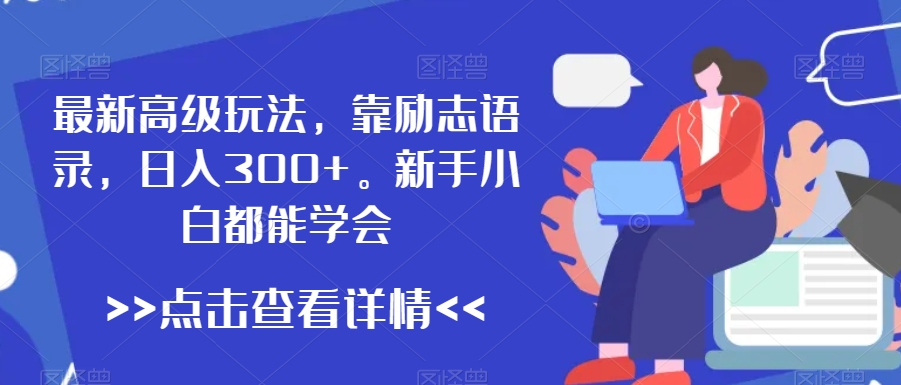 最新高级玩法，靠励志语录，日入300+，新手小白都能学会【揭秘】-如意资源库