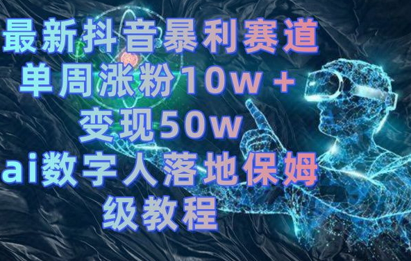 最新抖音暴利赛道，单周涨粉10w＋变现50w的ai数字人落地保姆级教程【揭秘】-如意资源库
