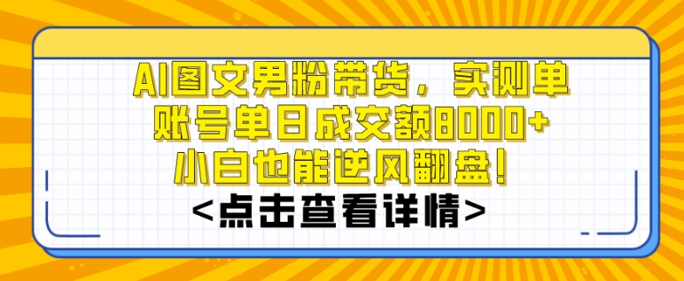 AI图文男粉带货，实测单账号单天成交额8000+，最关键是操作简单，小白看了也能上手【揭秘】-如意资源库